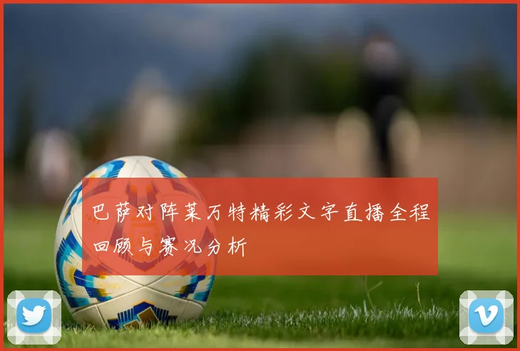 巴萨对阵莱万特精彩文字直播全程回顾与赛况分析