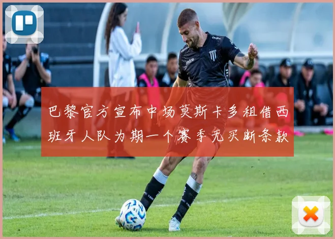 巴黎官方宣布中场莫斯卡多租借西班牙人队为期一个赛季无买断条款