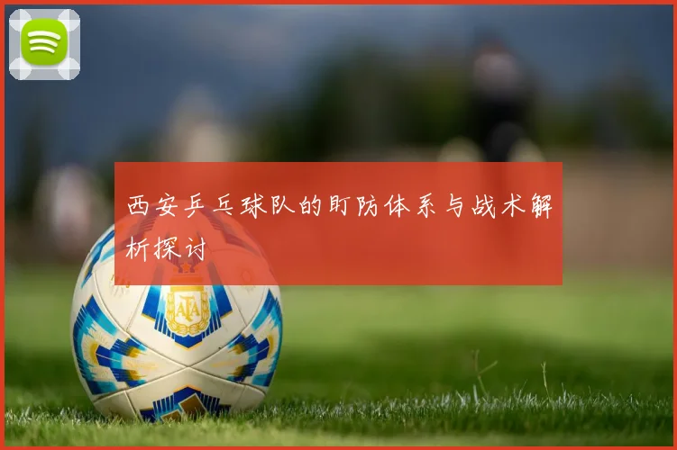西安乒乓球队的盯防体系与战术解析探讨