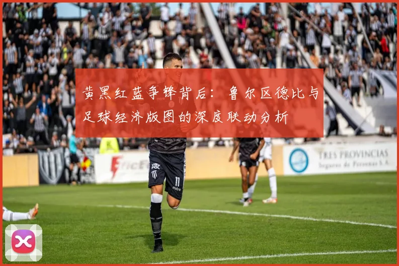黄黑红蓝争锋背后：鲁尔区德比与足球经济版图的深度联动分析