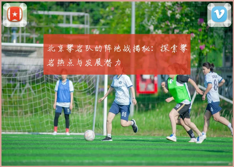 北京攀岩队的阵地战揭秘：探索攀岩热点与发展潜力