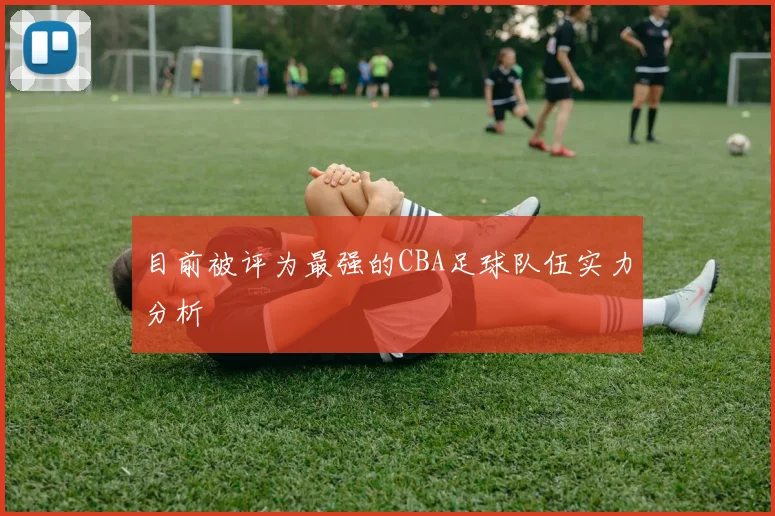 目前被评为最强的CBA足球队伍实力分析