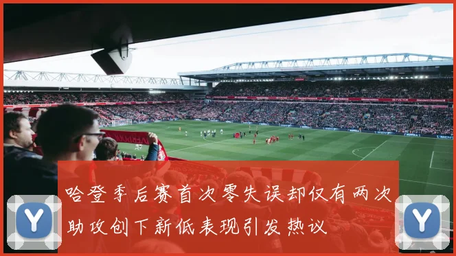 哈登季后赛首次零失误却仅有两次助攻创下新低表现引发热议