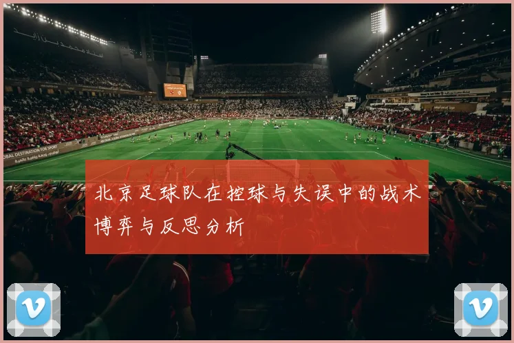 北京足球队在控球与失误中的战术博弈与反思分析