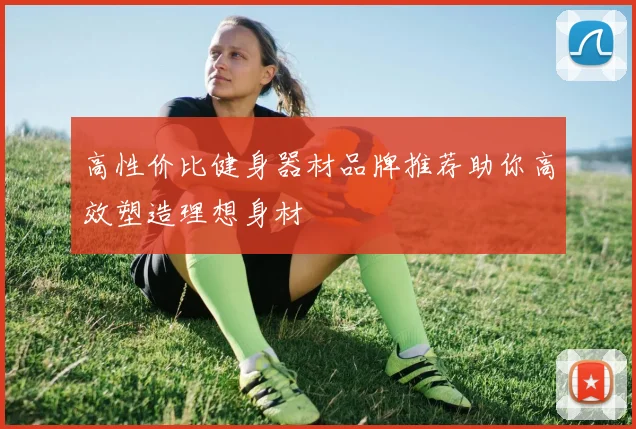 高性价比健身器材品牌推荐助你高效塑造理想身材