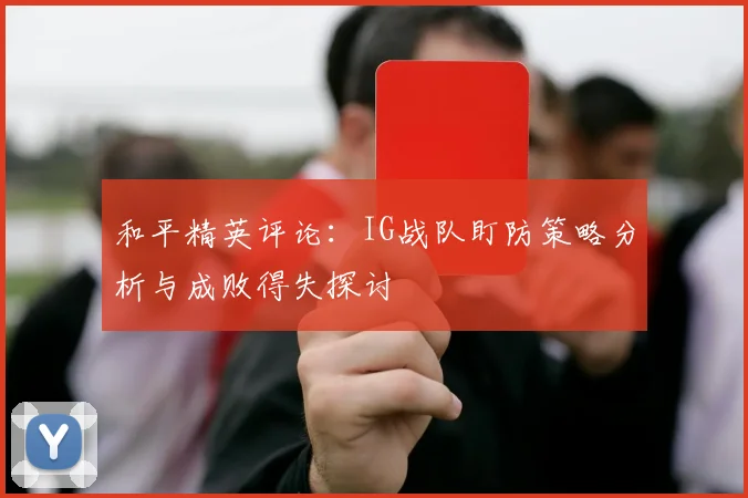 和平精英评论：IG战队盯防策略分析与成败得失探讨