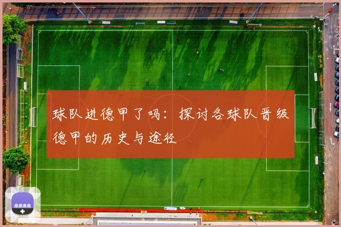 球队进德甲了吗：探讨各球队晋级德甲的历史与途径